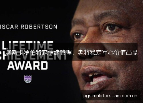 奥斯卡罗伯特森情绪管理，老将稳定军心价值凸显